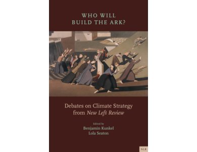 Who Will Build the Ark?: Debates on Climate Strategy from 'New Left Review'