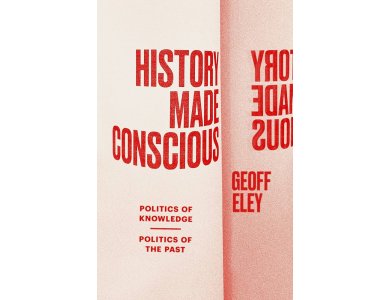 History Made Conscious: Politics of Knowledge, Politics of the Past