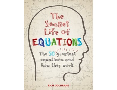 The Secret Life of Equations: The 50 Greatest Equations and How They Work