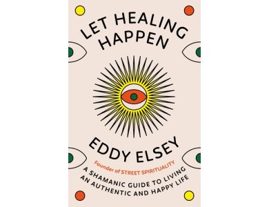 Let Healing Happen: A Shamanic Guide to Living An Authentic and Happy Life