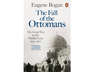 The Fall of the Ottomans: The Great War In the Middle East, 1914-1920