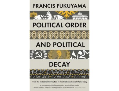 Political Order and Political Decay: From the Industrial Revolution to the Globalisation of Democrac