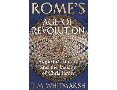 Rome's Age of Revolution: Augustus, Empire and the Making of Christianity