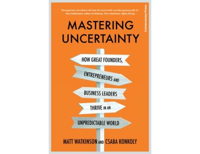 Mastering Uncertainty: How Great Founders, Entrepreneurs and Business Leaders Thrive in an Unpredictable World