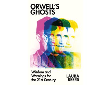 Orwell’s Ghosts: Wisdom and Warnings for the 21st Century