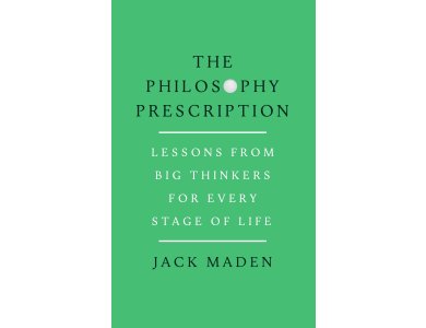 The Philosophy Prescription: Lessons from Big Thinkers for Every Stage of Life