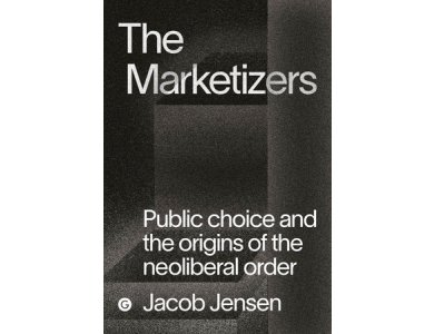 The Marketizers: Public Choice and the Origins of the Neoliberal Order
