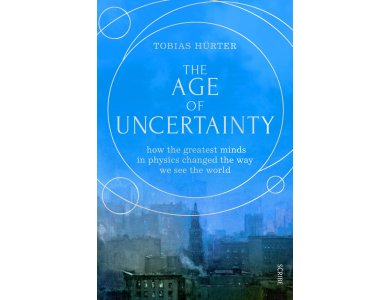 The Age of Uncertainty: How Physics Changed the Way We See the World, 1895-1945