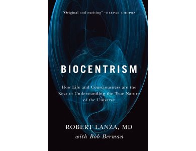 Biocentrism:How Life and Consciousness are the Keys to Understanding the True Nature of the Universe