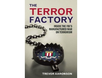 The Terror Factory: Inside the FBI's Manufactured war On Terrorism