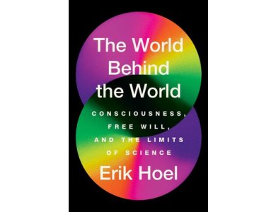The World Behind the World: Consciousness, Free Will, and the Limits of Science